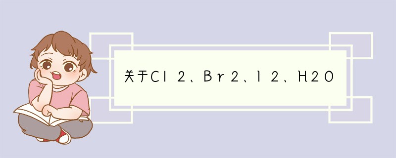 关于Cl2、Br2、I2、H2O2、Fe3 、SO2六种物质的氧化性相对强弱,你可以